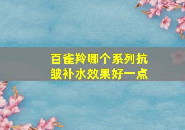 百雀羚哪个系列抗皱补水效果好一点