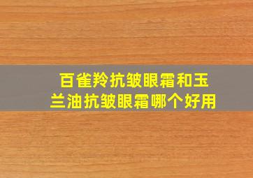 百雀羚抗皱眼霜和玉兰油抗皱眼霜哪个好用