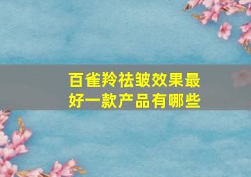 百雀羚祛皱效果最好一款产品有哪些