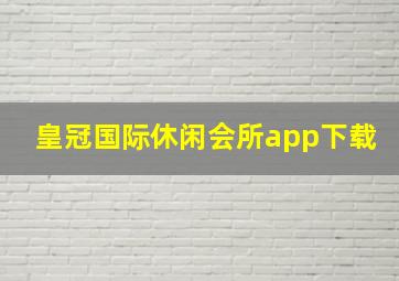 皇冠国际休闲会所app下载