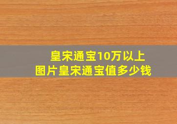 皇宋通宝10万以上图片皇宋通宝值多少钱