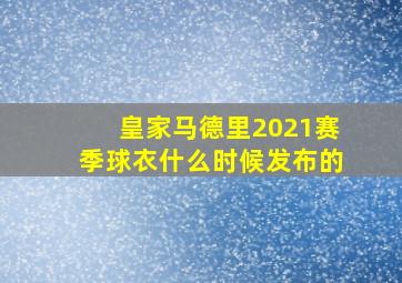 皇家马德里2021赛季球衣什么时候发布的