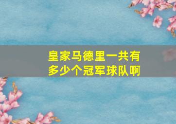 皇家马德里一共有多少个冠军球队啊