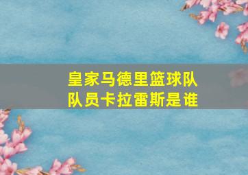 皇家马德里篮球队队员卡拉雷斯是谁