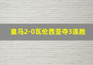 皇马2-0瓦伦西亚夺3连胜