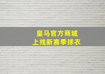 皇马官方商城上线新赛季球衣