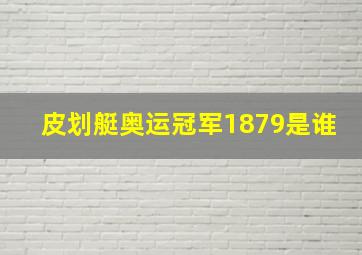 皮划艇奥运冠军1879是谁