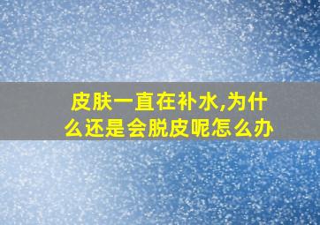 皮肤一直在补水,为什么还是会脱皮呢怎么办