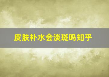 皮肤补水会淡斑吗知乎