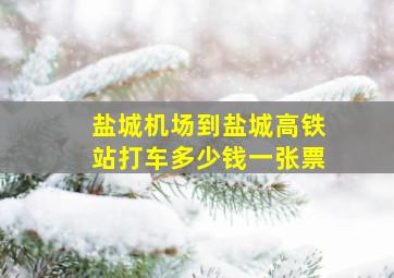 盐城机场到盐城高铁站打车多少钱一张票