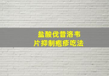 盐酸伐昔洛韦片抑制疱疹吃法