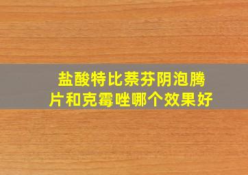 盐酸特比萘芬阴泡腾片和克霉唑哪个效果好