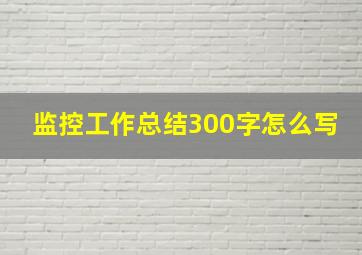 监控工作总结300字怎么写