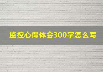 监控心得体会300字怎么写