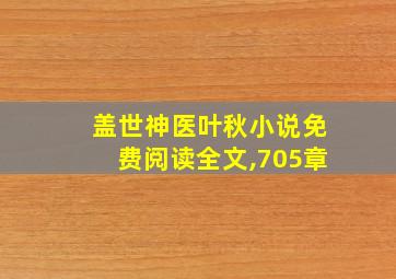 盖世神医叶秋小说免费阅读全文,705章