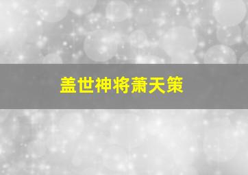 盖世神将萧天策