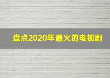 盘点2020年最火的电视剧