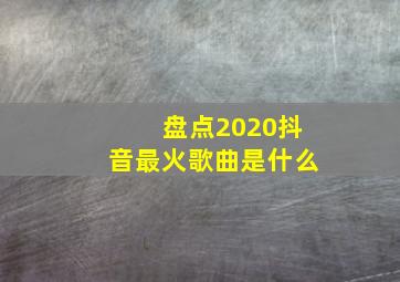 盘点2020抖音最火歌曲是什么