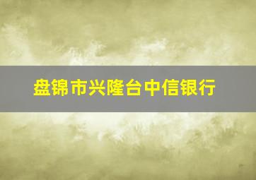 盘锦市兴隆台中信银行