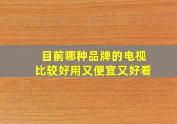 目前哪种品牌的电视比较好用又便宜又好看