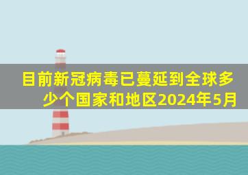 目前新冠病毒已蔓延到全球多少个国家和地区2024年5月