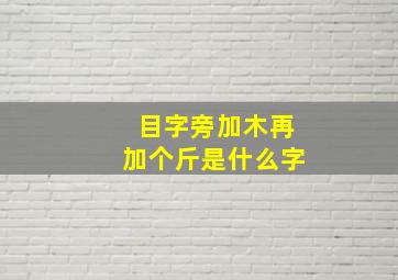 目字旁加木再加个斤是什么字