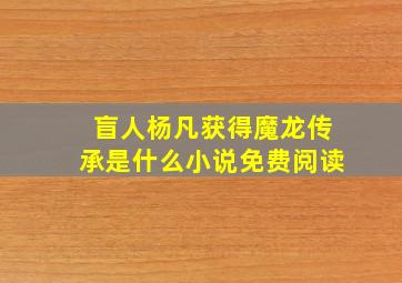 盲人杨凡获得魔龙传承是什么小说免费阅读