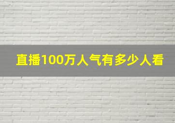 直播100万人气有多少人看