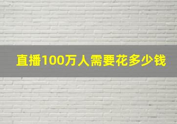 直播100万人需要花多少钱