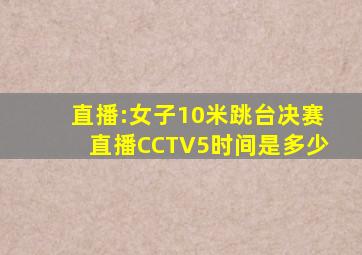 直播:女子10米跳台决赛直播CCTV5时间是多少