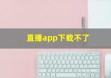 直播app下载不了