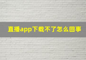 直播app下载不了怎么回事