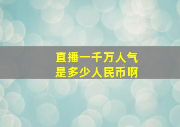 直播一千万人气是多少人民币啊