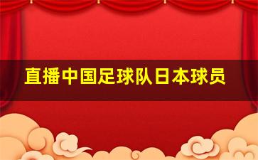 直播中国足球队日本球员