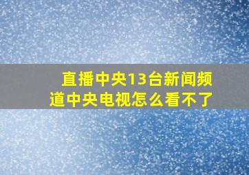 直播中央13台新闻频道中央电视怎么看不了