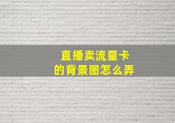 直播卖流量卡的背景图怎么弄