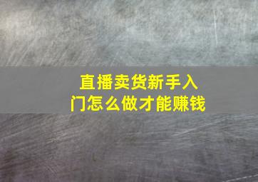 直播卖货新手入门怎么做才能赚钱