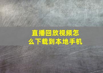 直播回放视频怎么下载到本地手机