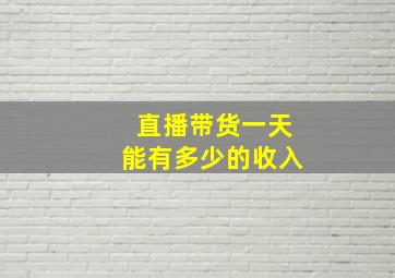 直播带货一天能有多少的收入