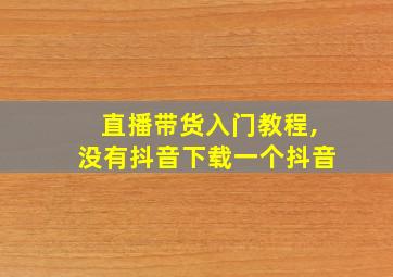 直播带货入门教程,没有抖音下载一个抖音