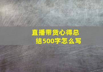 直播带货心得总结500字怎么写