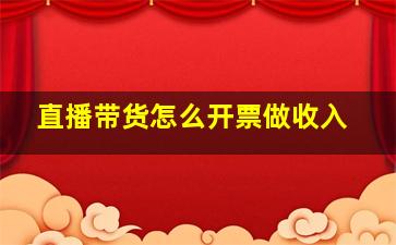 直播带货怎么开票做收入