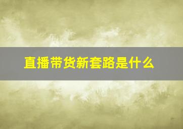 直播带货新套路是什么