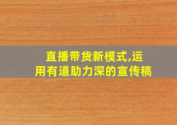 直播带货新模式,运用有道助力深的宣传稿