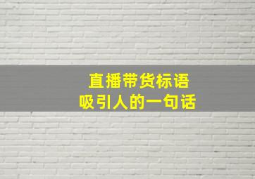 直播带货标语吸引人的一句话