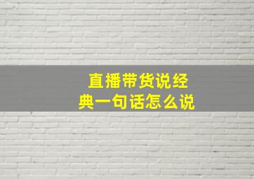 直播带货说经典一句话怎么说