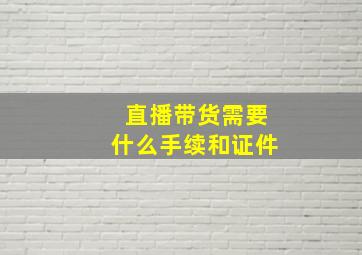 直播带货需要什么手续和证件