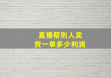 直播帮别人卖货一单多少利润