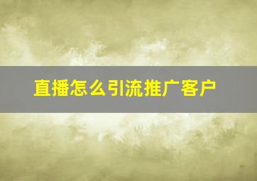 直播怎么引流推广客户