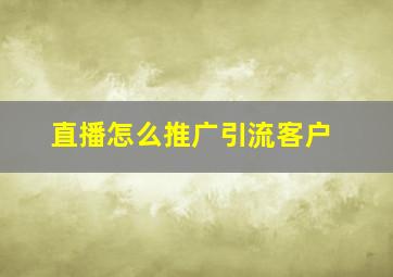 直播怎么推广引流客户